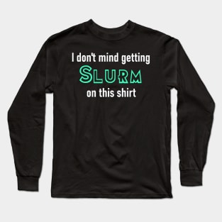 I don't mind getting Slurm on this shirt Long Sleeve T-Shirt